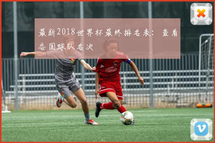 最新2018世界杯最终排名表:查看各国球队名次