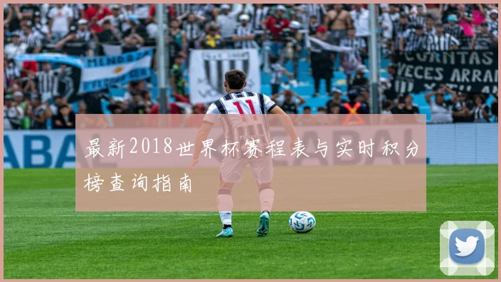 最新2018世界杯赛程表与实时积分榜查询指南