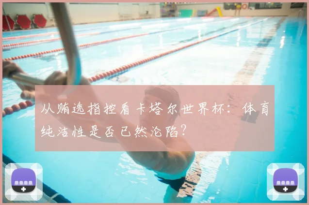 从贿选指控看卡塔尔世界杯：体育纯洁性是否已然沦陷？