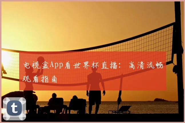 电视盒App看世界杯直播：高清流畅观看指南