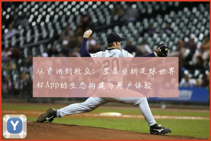 从资讯到社交：深度分析足球世界杯App的生态构建与用户体验