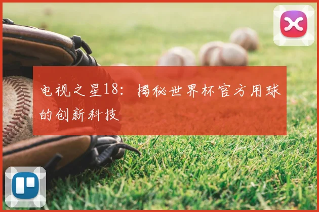 电视之星18：揭秘世界杯官方用球的创新科技