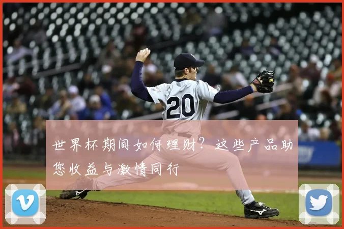 世界杯期间如何理财？这些产品助您收益与激情同行