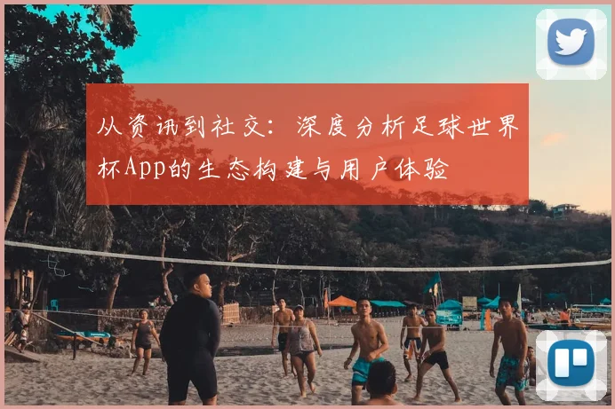 从资讯到社交：深度分析足球世界杯App的生态构建与用户体验