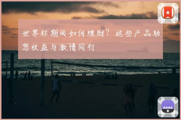 世界杯期间如何理财？这些产品助您收益与激情同行