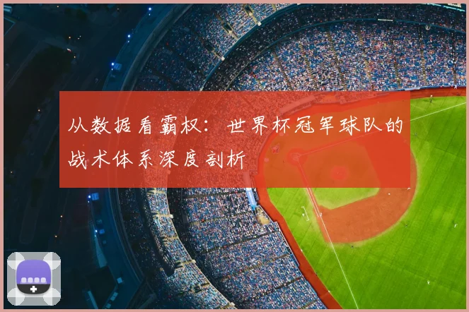 从数据看霸权：世界杯冠军球队的战术体系深度剖析