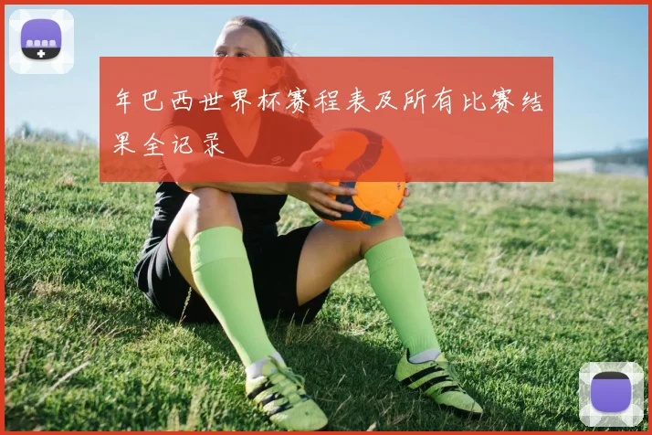 年巴西世界杯赛程表及所有比赛结果全记录