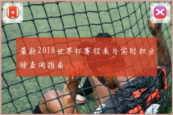 最新2018世界杯赛程表与实时积分榜查询指南